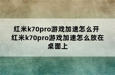 红米k70pro游戏加速怎么开 红米k70pro游戏加速怎么放在桌面上